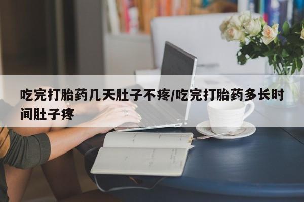 流产药网上专门卖店联系微信吃完打胎药几天肚子不疼/吃完打胎药多长时间肚子疼