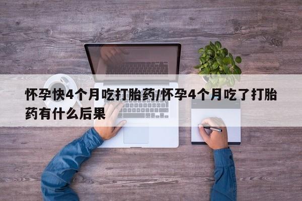 流产药网上专门卖店联系微信怀孕快4个月吃打胎药/怀孕4个月吃了打胎药有什么后果