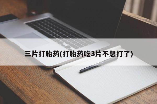 流产药网上专门卖店联系微信三片打胎药(打胎药吃3片不想打了)