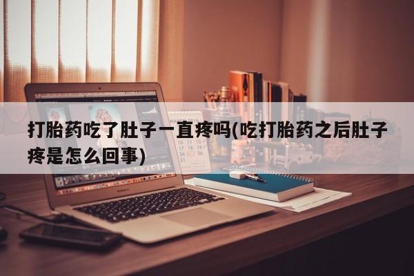 流产药网上专门卖店联系微信打胎药吃了肚子一直疼吗(吃打胎药之后肚子疼是怎么回事)