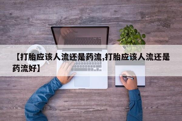 流产药网上专门卖店联系微信【打胎应该人流还是药流,打胎应该人流还是药流好】