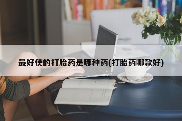 流产药网上专门卖店联系微信最好使的打胎药是哪种药(打胎药哪款好)