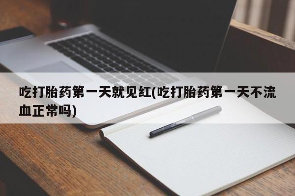 流产药网上专门卖店联系微信吃打胎药第一天就见红(吃打胎药第一天不流血正常吗)