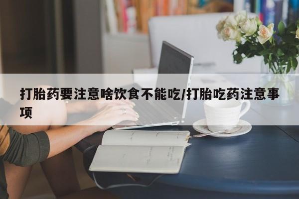 流产药网上专门卖店联系微信打胎药要注意啥饮食不能吃/打胎吃药注意事项