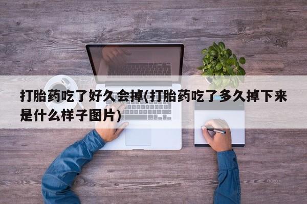 流产药网上专门卖店联系微信打胎药吃了好久会掉(打胎药吃了多久掉下来是什么样子图片)