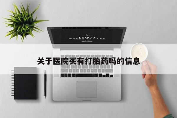 流产药网上专门卖店联系微信关于医院买有打胎药吗的信息