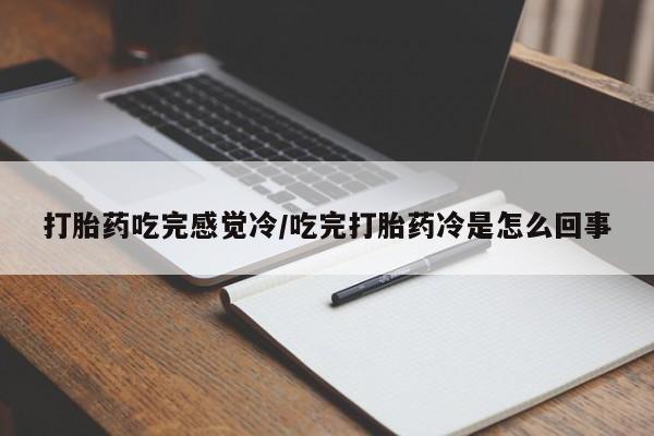 流产药网上专门卖店联系微信打胎药吃完感觉冷/吃完打胎药冷是怎么回事