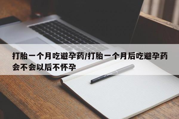 流产药网上专门卖店联系微信打胎一个月吃避孕药/打胎一个月后吃避孕药会不会以后不怀孕