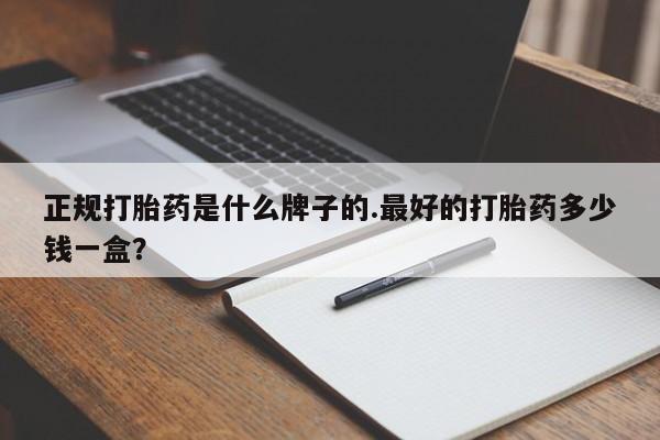 流产药网上专门卖店联系微信正规打胎药是什么牌子的.最好的打胎药多少钱一盒？