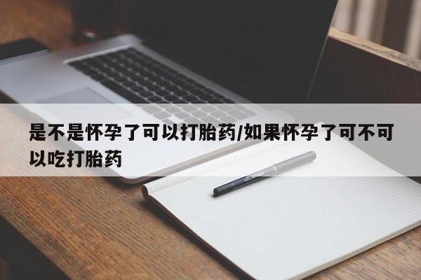 流产药网上专门卖店联系微信是不是怀孕了可以打胎药/如果怀孕了可不可以吃打胎药