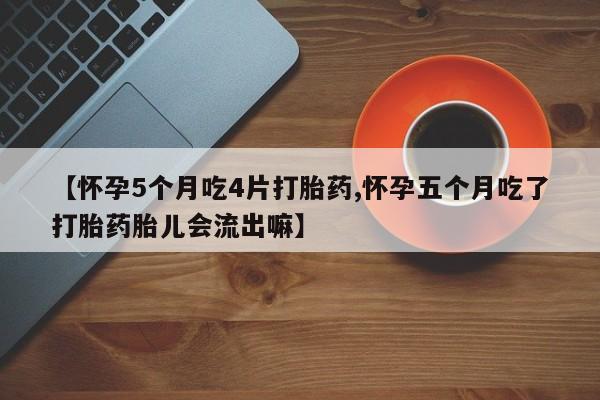 流产药网上专门卖店联系微信【怀孕5个月吃4片打胎药,怀孕五个月吃了打胎药胎儿会流出嘛】