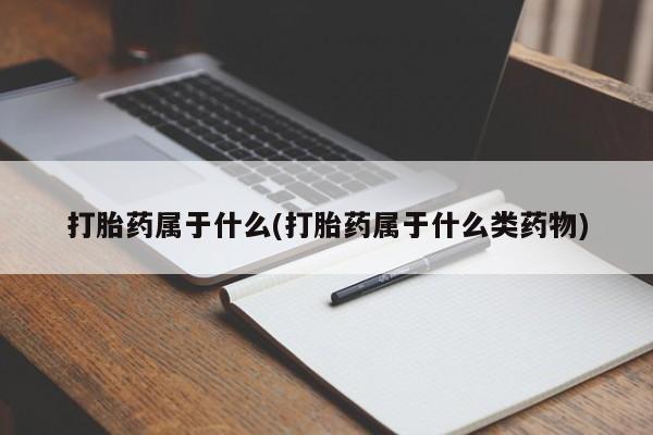 流产药网上专门卖店联系微信打胎药属于什么(打胎药属于什么类药物)