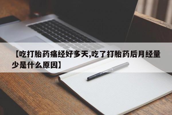 流产药网上专门卖店联系微信【吃打胎药痛经好多天,吃了打胎药后月经量少是什么原因】