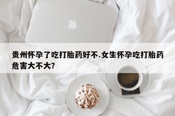 流产药网上专门卖店联系微信贵州怀孕了吃打胎药好不.女生怀孕吃打胎药危害大不大？