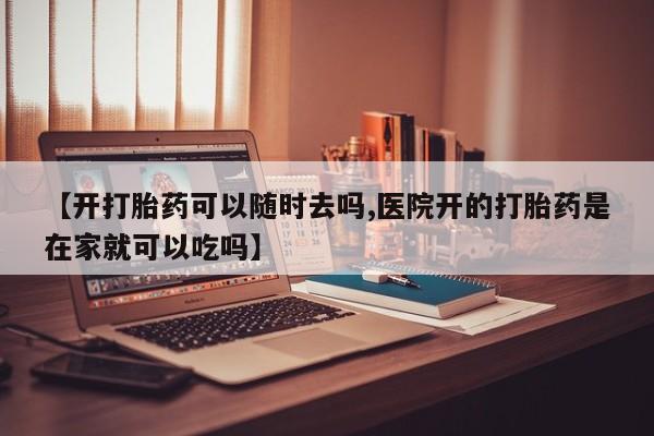 流产药网上专门卖店联系微信【开打胎药可以随时去吗,医院开的打胎药是在家就可以吃吗】