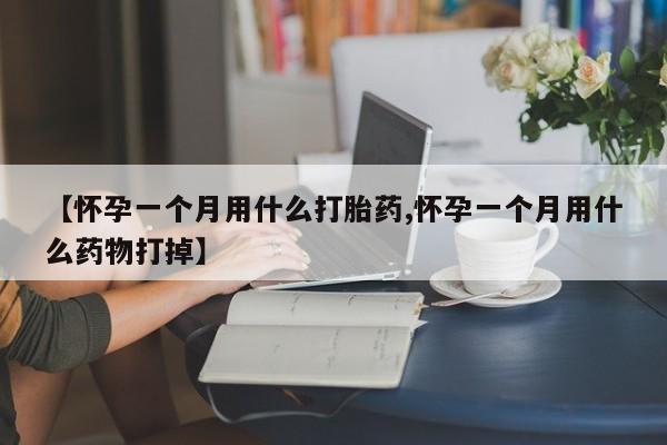 流产药网上专门卖店联系微信【怀孕一个月用什么打胎药,怀孕一个月用什么药物打掉】