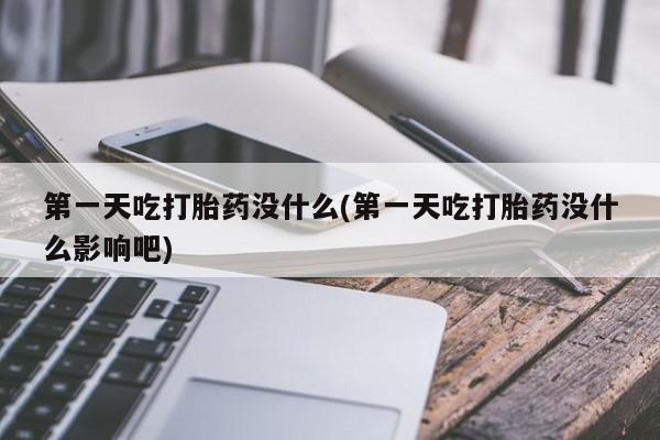 流产药网上专门卖店联系微信第一天吃打胎药没什么(第一天吃打胎药没什么影响吧)