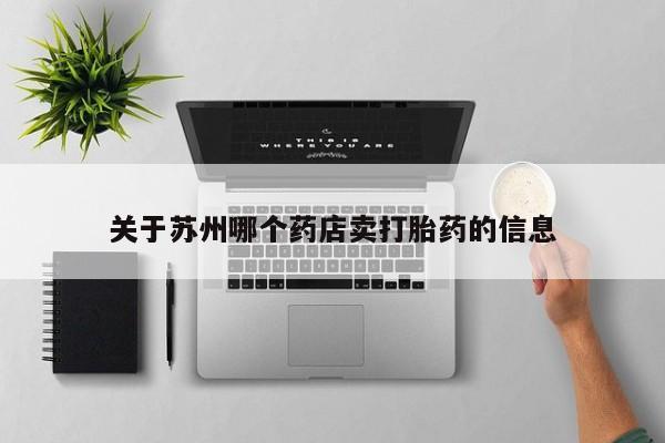 流产药网上专门卖店联系微信关于苏州哪个药店卖打胎药的信息
