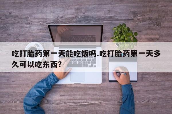 流产药网上专门卖店联系微信吃打胎药第一天能吃饭吗.吃打胎药第一天多久可以吃东西？