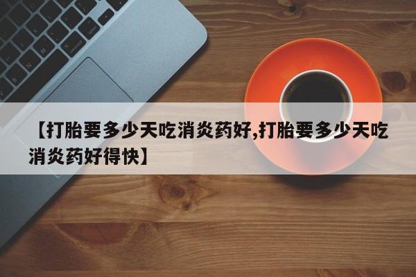 流产药网上专门卖店联系微信【打胎要多少天吃消炎药好,打胎要多少天吃消炎药好得快】