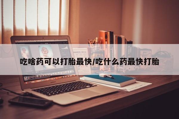 流产药网上专门卖店联系微信吃啥药可以打胎最快/吃什么药最快打胎