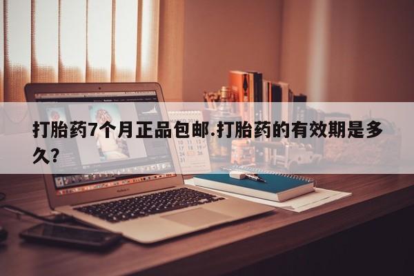 流产药网上专门卖店联系微信打胎药7个月正品包邮.打胎药的有效期是多久？