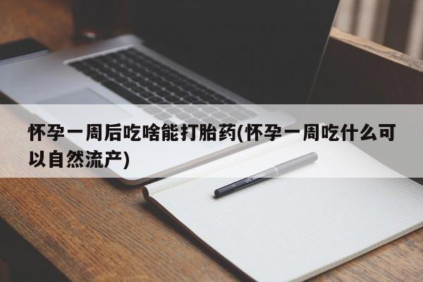流产药网上专门卖店联系微信怀孕一周后吃啥能打胎药(怀孕一周吃什么可以自然流产)