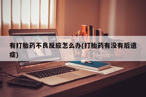 流产药网上专门卖店联系微信有打胎药不良反应怎么办(打胎药有没有后遗症)