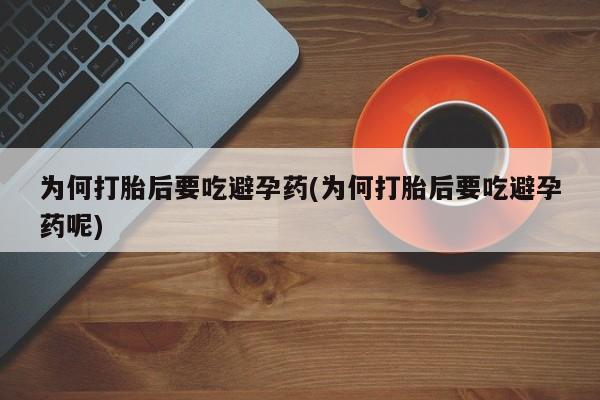 流产药网上专门卖店联系微信为何打胎后要吃避孕药(为何打胎后要吃避孕药呢)