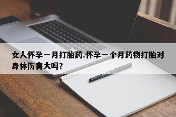 流产药网上专门卖店联系微信女人怀孕一月打胎药.怀孕一个月药物打胎对身体伤害大吗？