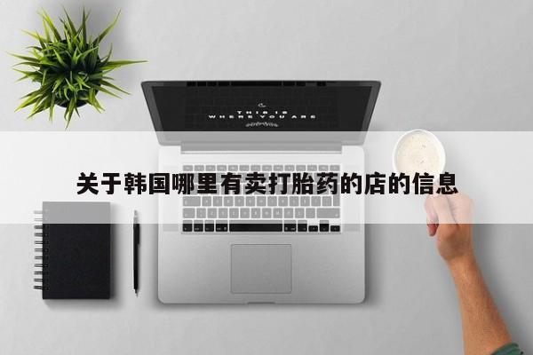 流产药网上专门卖店联系微信关于韩国哪里有卖打胎药的店的信息