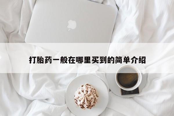 流产药网上专门卖店联系微信打胎药一般在哪里买到的简单介绍