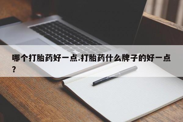 流产药网上专门卖店联系微信哪个打胎药好一点.打胎药什么牌子的好一点？