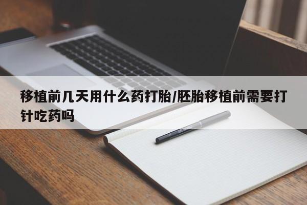 流产药网上专门卖店联系微信移植前几天用什么药打胎/胚胎移植前需要打针吃药吗