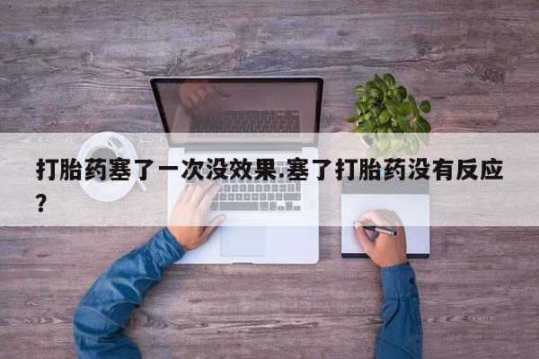 流产药网上专门卖店联系微信打胎药塞了一次没效果.塞了打胎药没有反应？