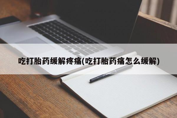 流产药网上专门卖店联系微信吃打胎药缓解疼痛(吃打胎药痛怎么缓解)