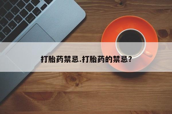 流产药网上专门卖店联系微信打胎药禁忌.打胎药的禁忌？