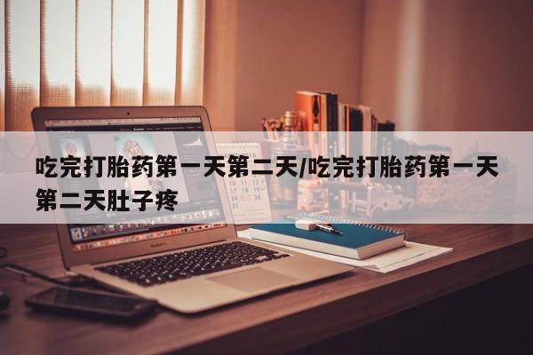 流产药网上专门卖店联系微信吃完打胎药第一天第二天/吃完打胎药第一天第二天肚子疼