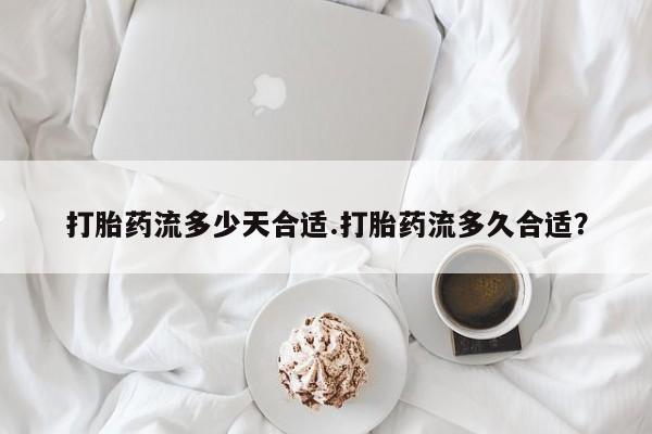 流产药网上专门卖店联系微信打胎药流多少天合适.打胎药流多久合适？