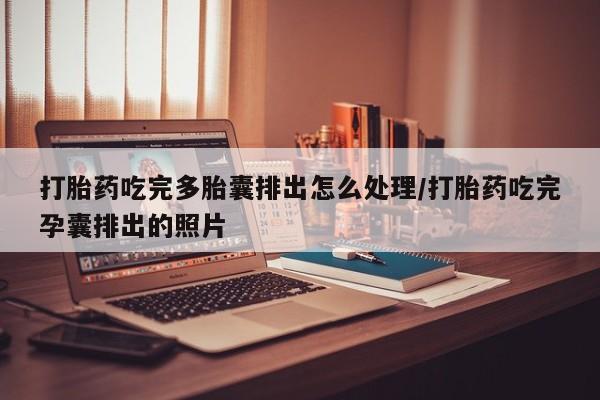 流产药网上专门卖店联系微信打胎药吃完多胎囊排出怎么处理/打胎药吃完孕囊排出的照片