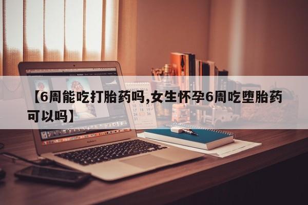 流产药网上专门卖店联系微信【6周能吃打胎药吗,女生怀孕6周吃堕胎药可以吗】