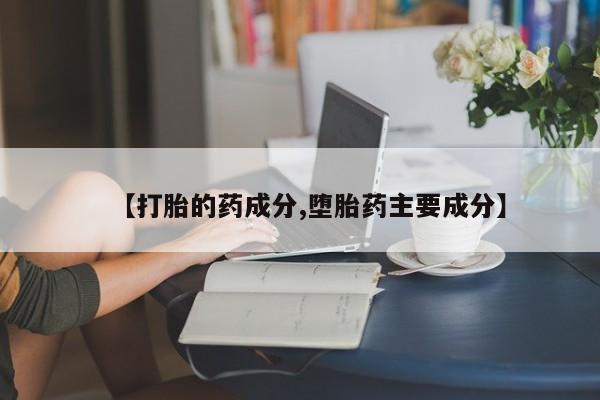 流产药网上专门卖店联系微信【打胎的药成分,堕胎药主要成分】