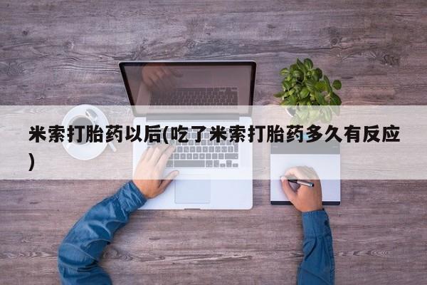 流产药网上专门卖店联系微信米索打胎药以后(吃了米索打胎药多久有反应)