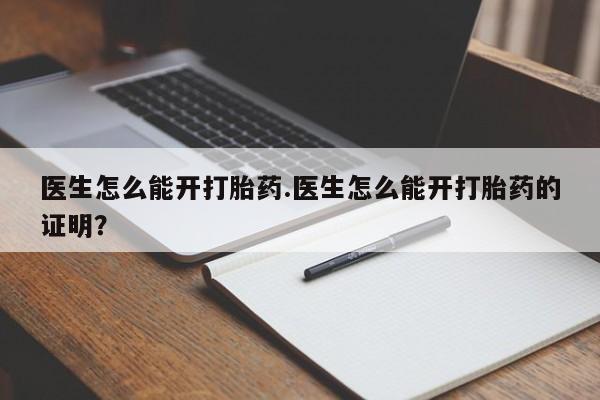 流产药网上专门卖店联系微信医生怎么能开打胎药.医生怎么能开打胎药的证明？