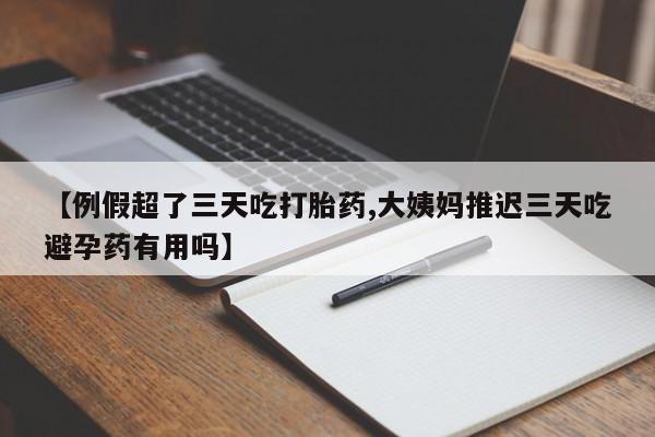 流产药网上专门卖店联系微信【例假超了三天吃打胎药,大姨妈推迟三天吃避孕药有用吗】