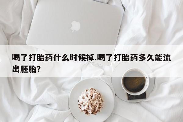 流产药网上专门卖店联系微信喝了打胎药什么时候掉.喝了打胎药多久能流出胚胎？