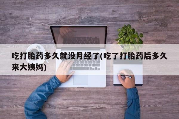 流产药网上专门卖店联系微信吃打胎药多久就没月经了(吃了打胎药后多久来大姨妈)