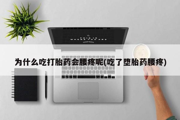 流产药网上专门卖店联系微信为什么吃打胎药会腰疼呢(吃了堕胎药腰疼)