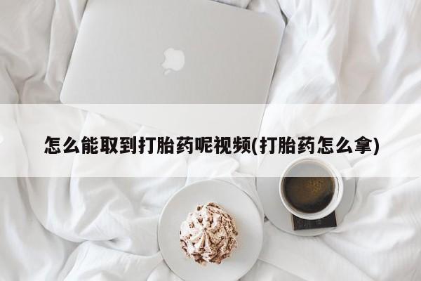 流产药网上专门卖店联系微信怎么能取到打胎药呢视频(打胎药怎么拿)