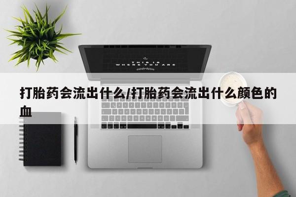 流产药网上专门卖店联系微信打胎药会流出什么/打胎药会流出什么颜色的血